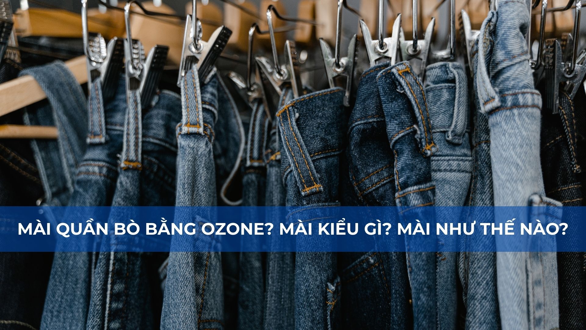 Mài Quần Bò Bằng Ozone? Mài Kiểu Gì? Mài Như Thế Nào?